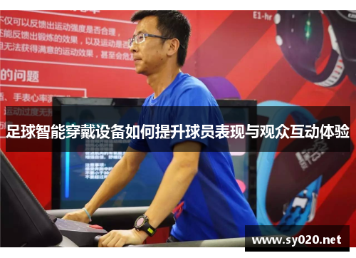 足球智能穿戴设备如何提升球员表现与观众互动体验