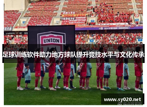足球训练软件助力地方球队提升竞技水平与文化传承